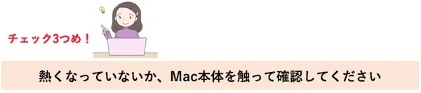 チェック３つめ！熱くなっていないか、Mac本体を触って確認してください